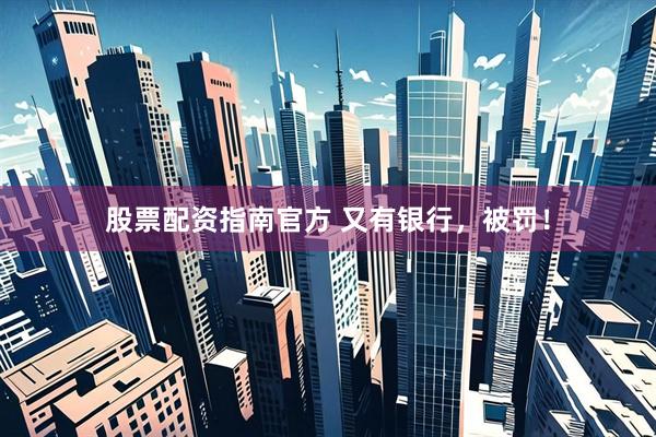 股票配资指南官方 又有银行，被罚！