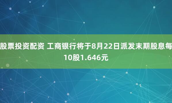 股票投资配资 工商银行将于8月22日派发末期股息每10股1.646元