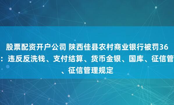 股票配资开户公司 陕西佳县农村商业银行被罚36.2万元：违反反洗钱、支付结算、货币金银、国库、征信管理规定