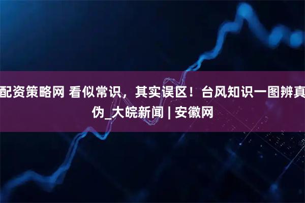 配资策略网 看似常识，其实误区！台风知识一图辨真伪_大皖新闻 | 安徽网